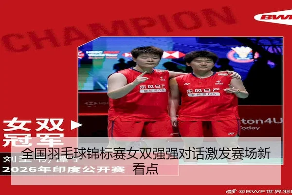全国羽毛球锦标赛女双强强对话激发赛场新看点